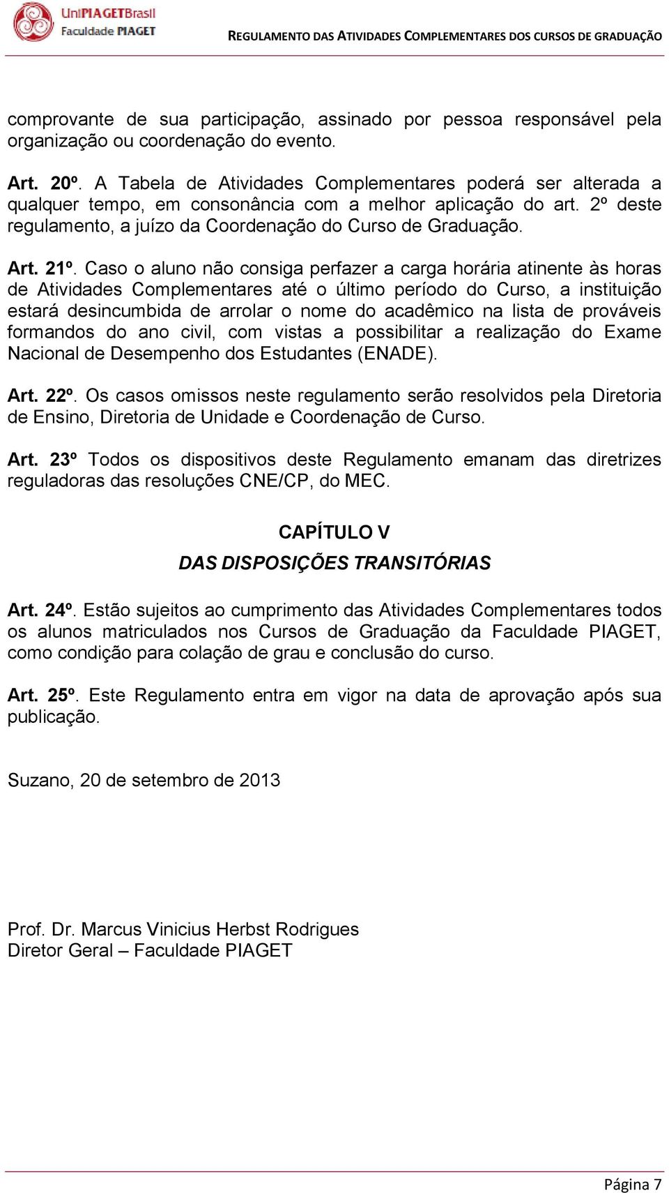 Caso o aluno não consiga perfazer a carga horária atinente às horas de Atividades Complementares até o último período do Curso, a instituição estará desincumbida de arrolar o nome do acadêmico na