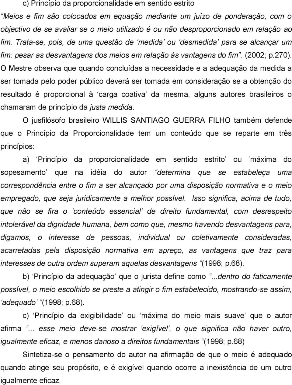 O Mestre observa que quando concluídas a necessidade e a adequação da medida a ser tomada pelo poder público deverá ser tomada em consideração se a obtenção do resultado é proporcional à carga