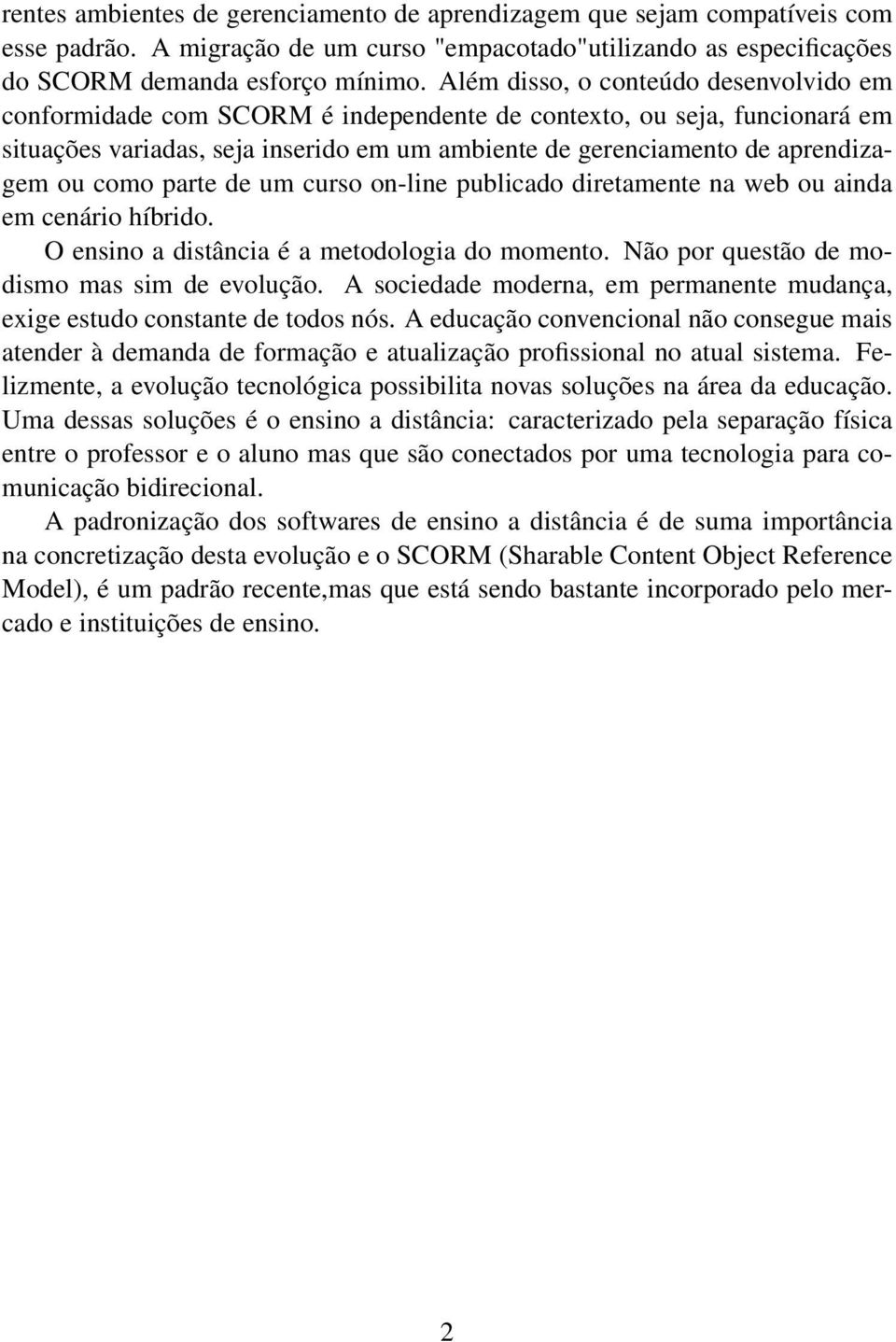 como parte de um curso on-line publicado diretamente na web ou ainda em cenário híbrido. O ensino a distância é a metodologia do momento. Não por questão de modismo mas sim de evolução.