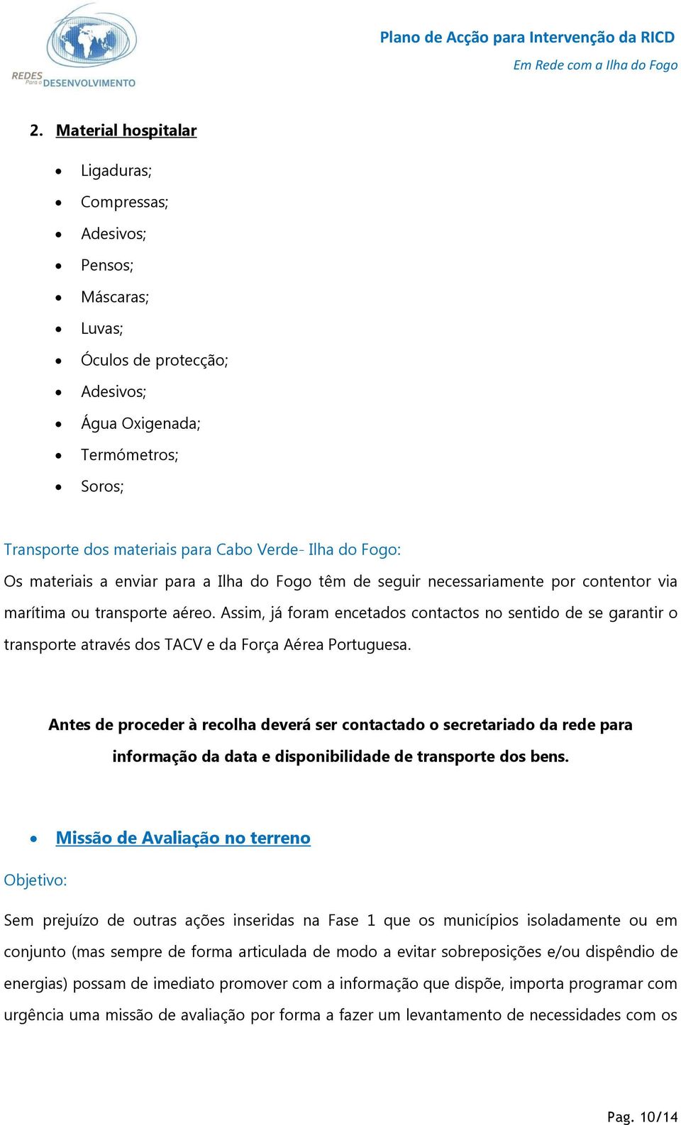 Assim, já foram encetados contactos no sentido de se garantir o transporte através dos TACV e da Força Aérea Portuguesa.