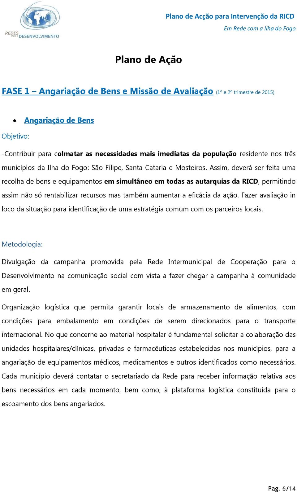 Assim, deverá ser feita uma recolha de bens e equipamentos em simultâneo em todas as autarquias da RICD, permitindo assim não só rentabilizar recursos mas também aumentar a eficácia da ação.