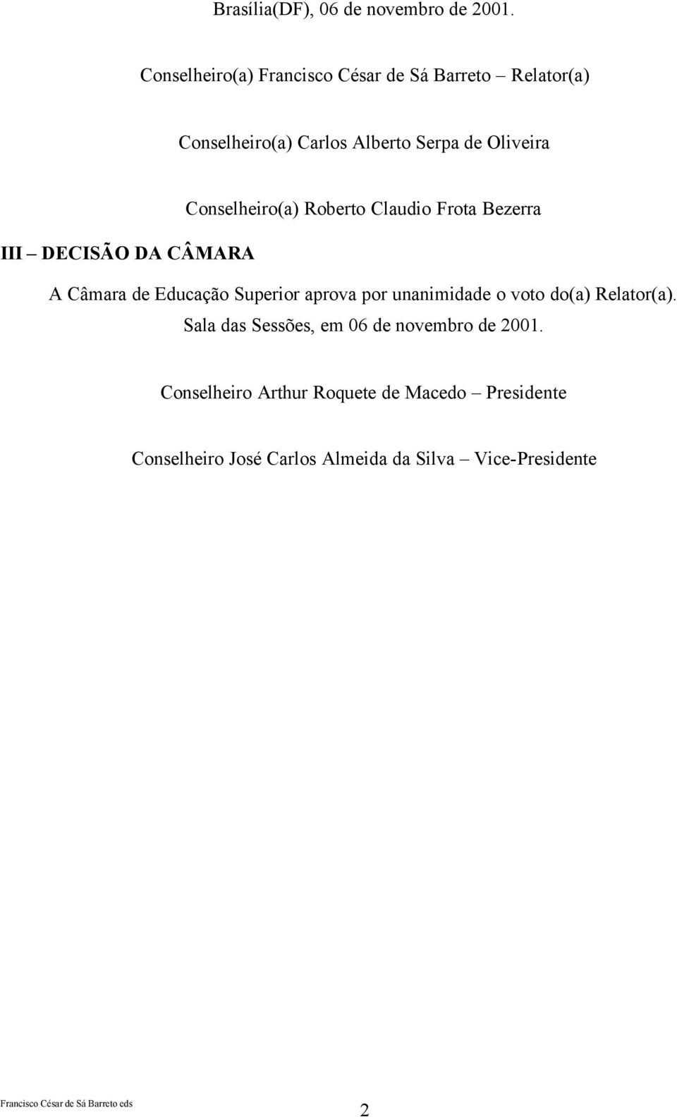 Conselheiro(a) Roberto Claudio Frota Bezerra III DECISÃO DA CÂMARA A Câmara de Educação Superior aprova por