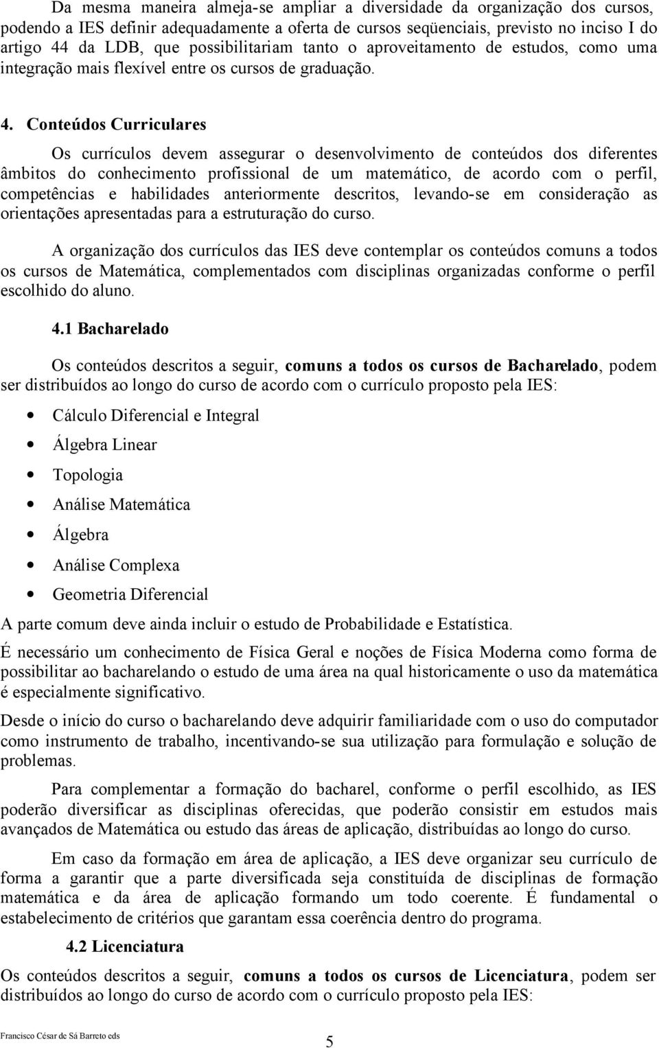 Conteúdos Curriculares Os currículos devem assegurar o desenvolvimento de conteúdos dos diferentes âmbitos do conhecimento profissional de um matemático, de acordo com o perfil, competências e