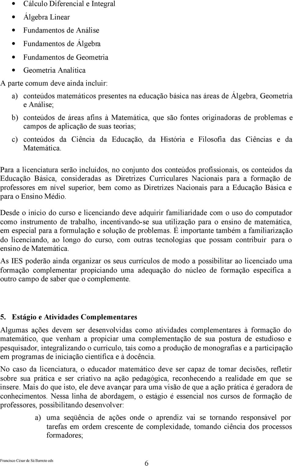 conteúdos da Ciência da Educação, da História e Filosofia das Ciências e da Matemática.