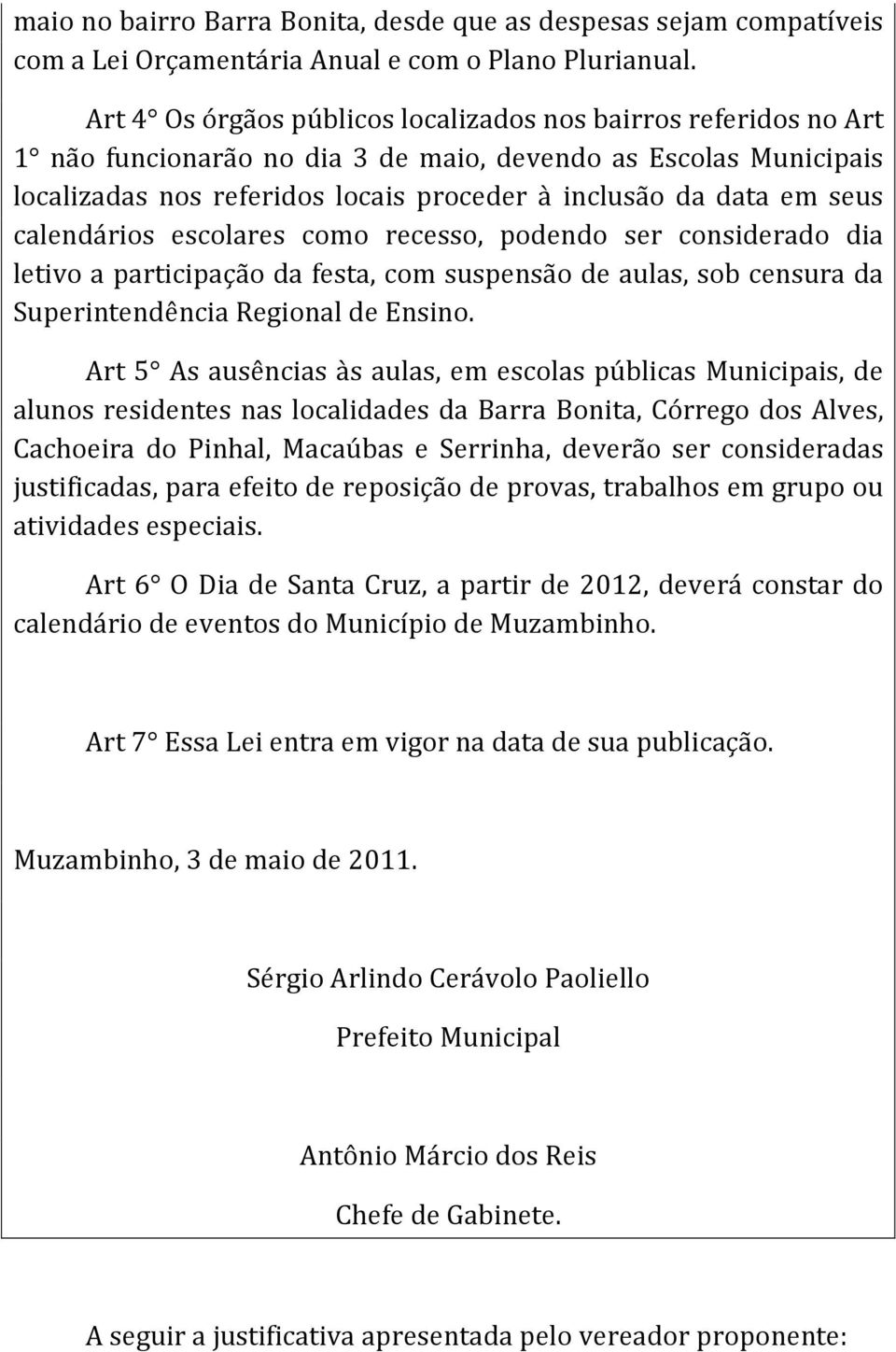 seus calendários escolares como recesso, podendo ser considerado dia letivo a participação da festa, com suspensão de aulas, sob censura da Superintendência Regional de Ensino.