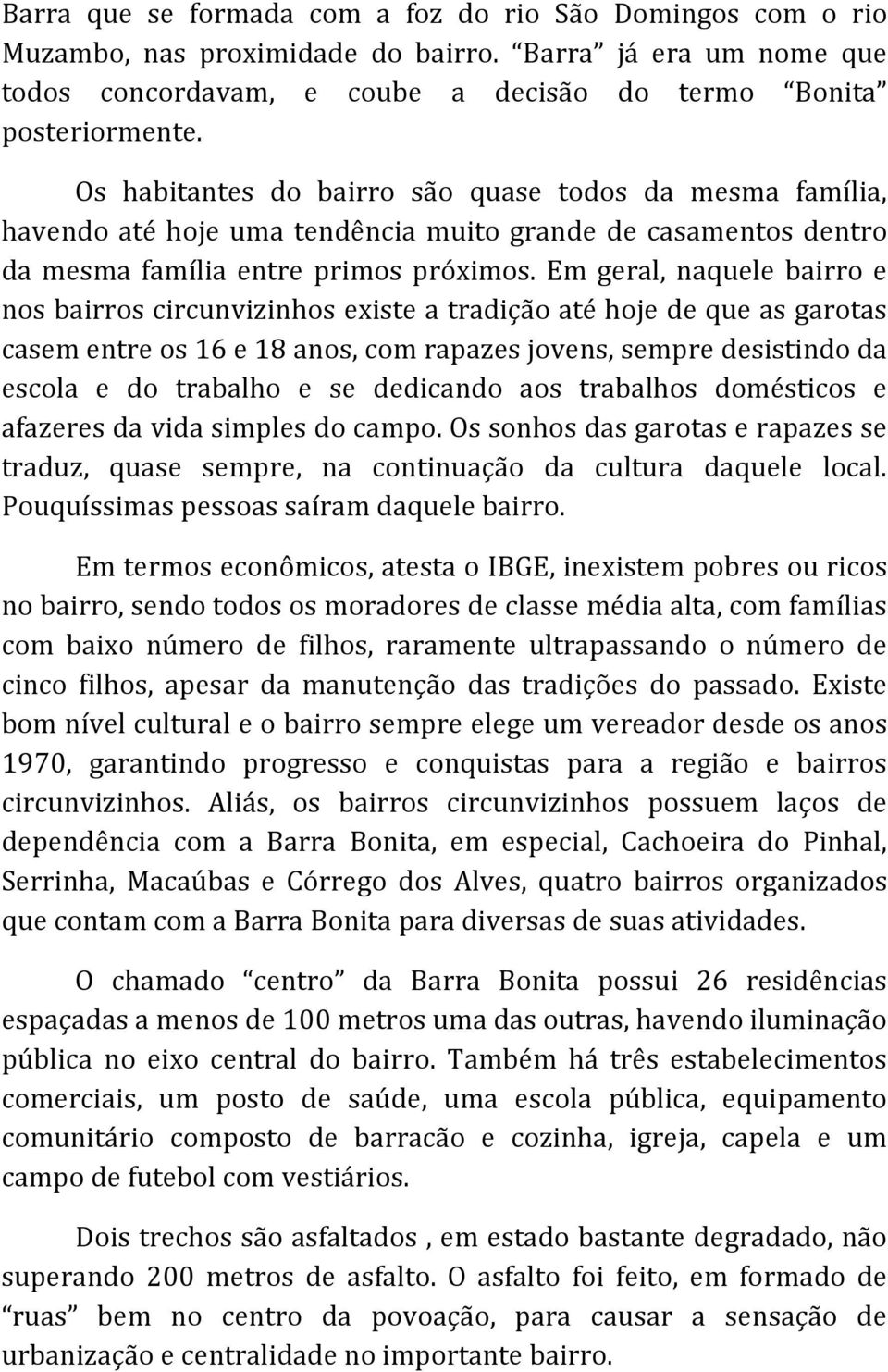 Em geral, naquele bairro e nos bairros circunvizinhos existe a tradição até hoje de que as garotas casem entre os 16 e 18 anos, com rapazes jovens, sempre desistindo da escola e do trabalho e se