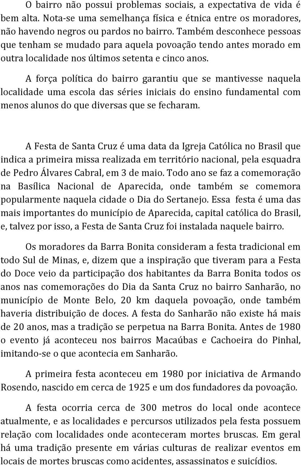 A força política do bairro garantiu que se mantivesse naquela localidade uma escola das séries iniciais do ensino fundamental com menos alunos do que diversas que se fecharam.