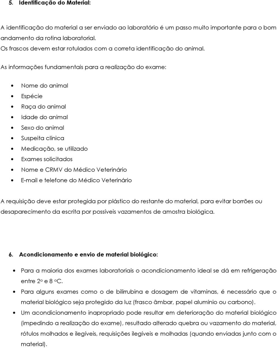 As informações fundamentais para a realização do exame: Nome do animal Espécie Raça do animal Idade do animal Sexo do animal Suspeita clínica Medicação, se utilizado Exames solicitados Nome e CRMV do