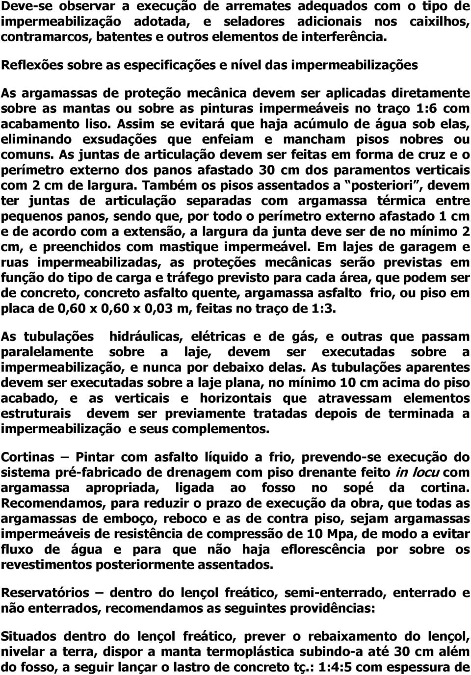 acabamento liso. Assim se evitará que haja acúmulo de água sob elas, eliminando exsudações que enfeiam e mancham pisos nobres ou comuns.