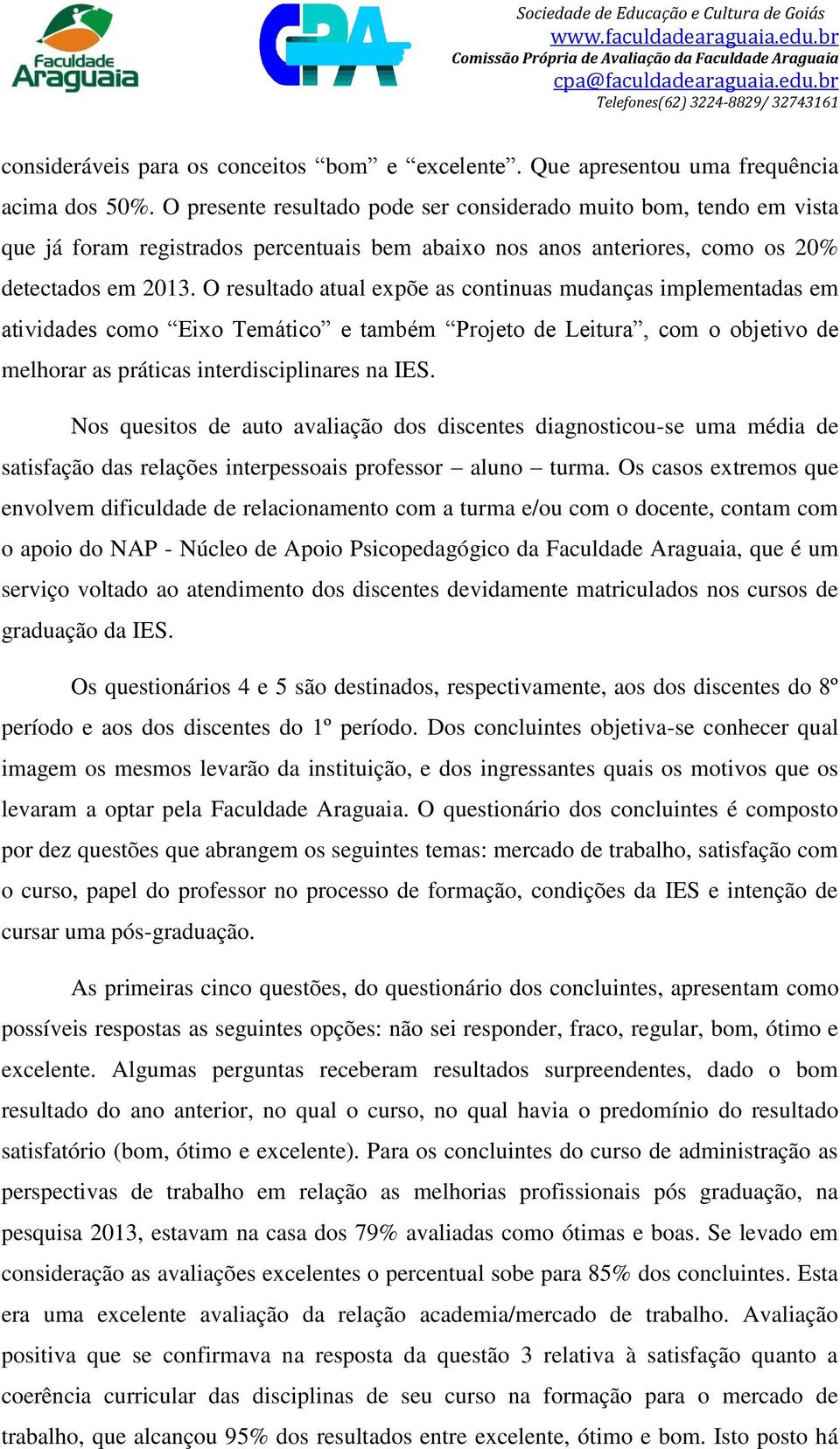 O resultado atual expõe as continuas mudanças implementadas em atividades como Eixo Temático e também Projeto de Leitura, com o objetivo de melhorar as práticas interdisciplinares na IES.