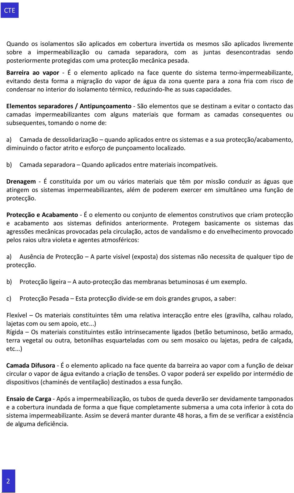 Barreira ao vapor - É o elemento aplicado na face quente do sistema termo-impermeabilizante, evitando desta forma a migração do vapor de água da zona quente para a zona fria com risco de condensar no