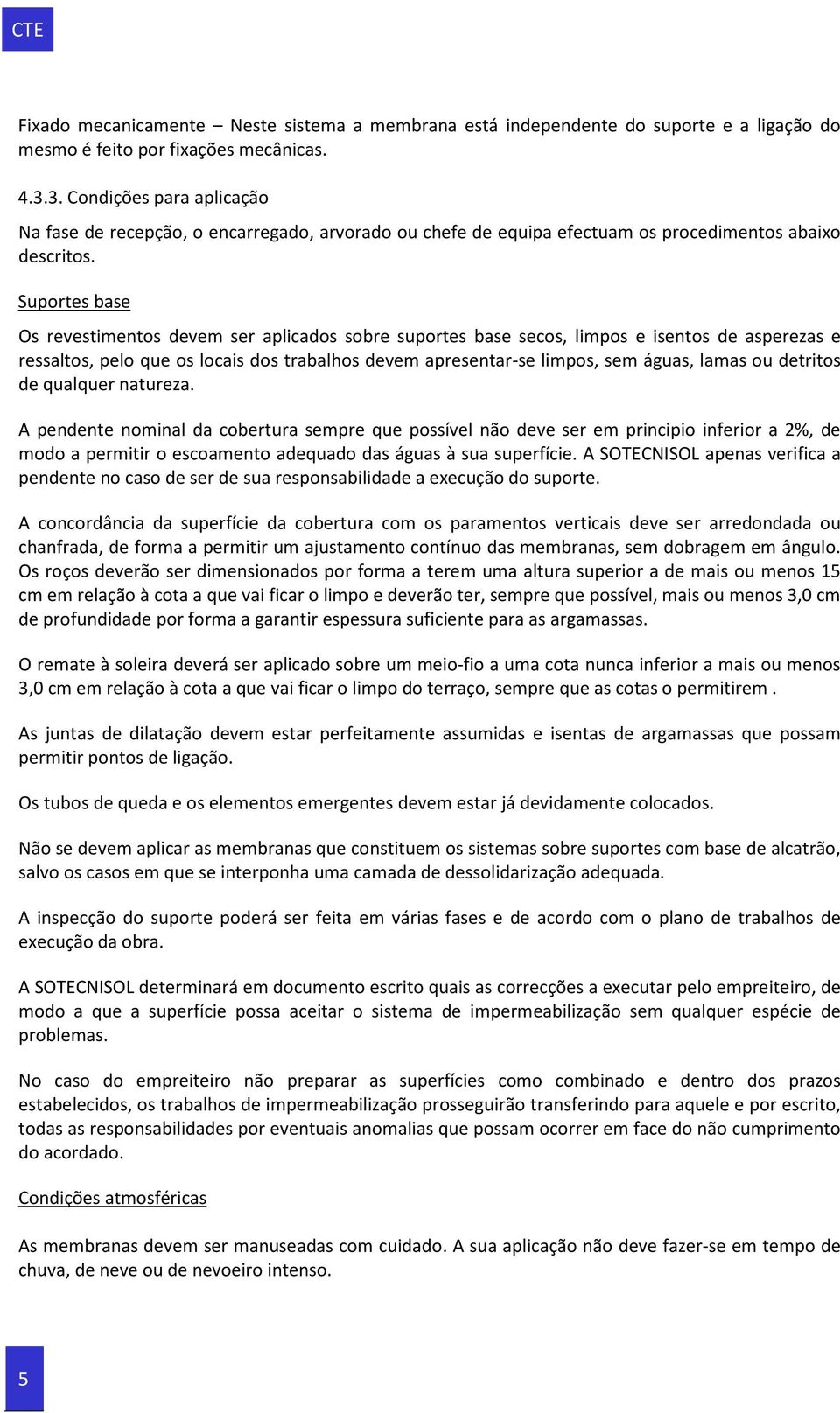 Suportes base Os revestimentos devem ser aplicados sobre suportes base secos, limpos e isentos de asperezas e ressaltos, pelo que os locais dos trabalhos devem apresentar-se limpos, sem águas, lamas