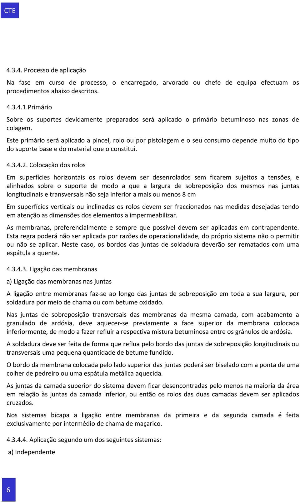 Este primário será aplicado a pincel, rolo ou por pistolagem e o seu consumo depende muito do tipo do suporte base e do material que o constitui. 4.3.4.2.