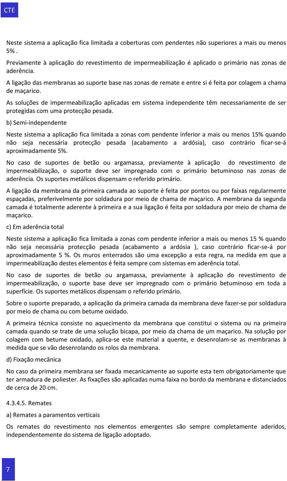 A ligação das membranas ao suporte base nas zonas de remate e entre si é feita por colagem a chama de maçarico.