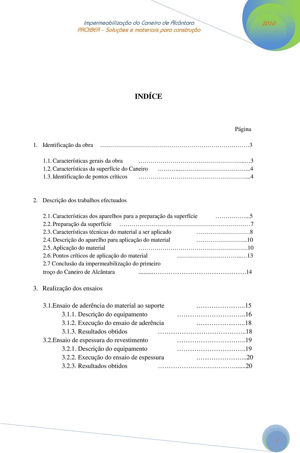 Características técnicas do material a ser aplicado 8 2.4. Descrição do aparelho para aplicação do material..10 2.5. Aplicação do material.10 2.6. Pontos críticos de aplicação do material... 13 2.