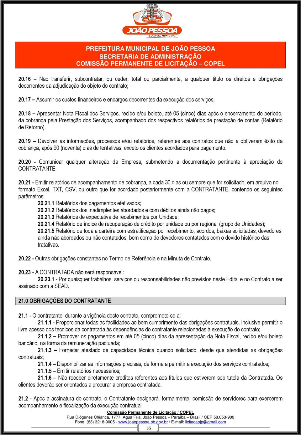 18 Apresentar Nota Fiscal dos Serviços, recibo e/ou boleto, até 05 (cinco) dias após o encerramento do período, da cobrança pela Prestação dos Serviços, acompanhado dos respectivos relatórios de