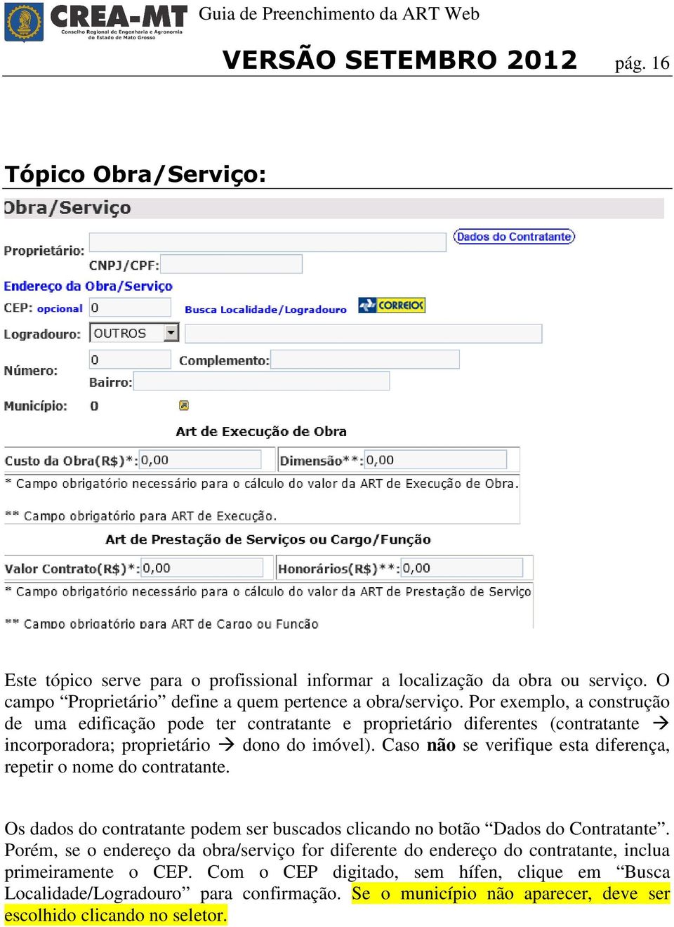 Por exemplo, a construção de uma edificação pode ter contratante e proprietário diferentes (contratante incorporadora; proprietário dono do imóvel).