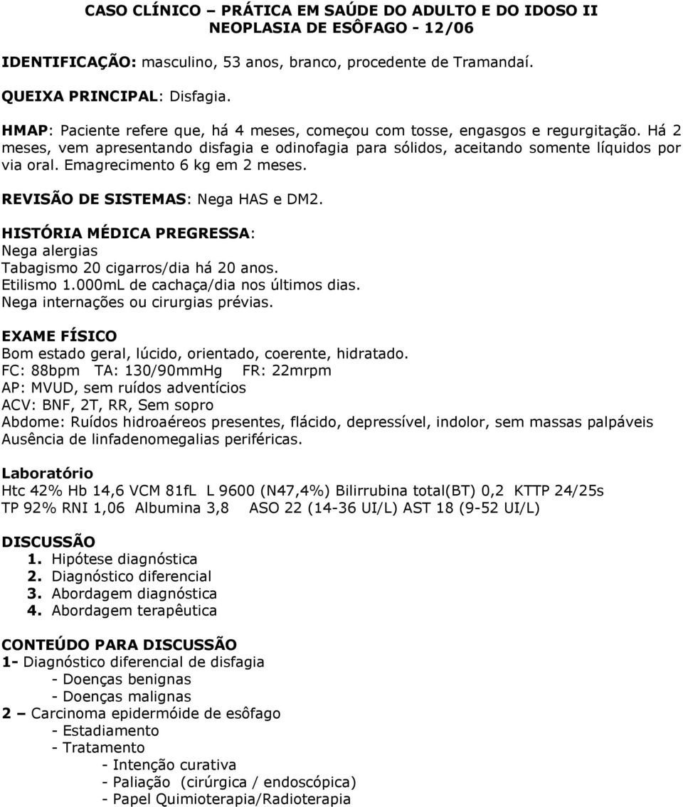 Emagrecimento 6 kg em 2 meses. REVISÃO DE SISTEMAS: Nega HAS e DM2. HISTÓRIA MÉDICA PREGRESSA: Nega alergias Tabagismo 20 cigarros/dia há 20 anos. Etilismo 1.000mL de cachaça/dia nos últimos dias.