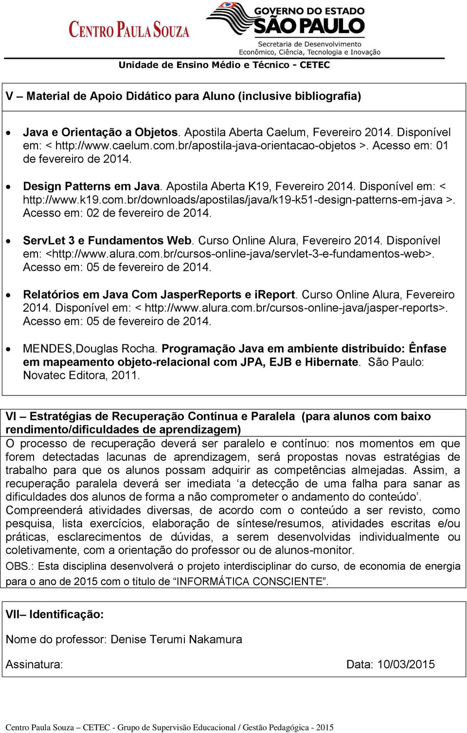 br/downloads/apostilas/java/k19-k51-design-patterns-em-java >. Acesso em: 02 de fevereiro de 2014. ServLet 3 e Fundamentos Web. Curso Online Alura, Fevereiro 2014. Disponível em: <http://www.alura.