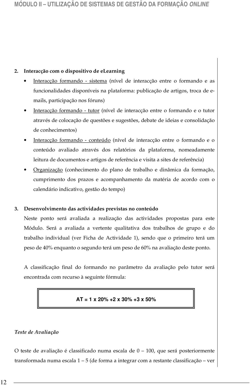 participação nos fóruns) Interacção formando - tutor (nível de interacção entre o formando e o tutor através de colocação de questões e sugestões, debate de ideias e consolidação de conhecimentos)