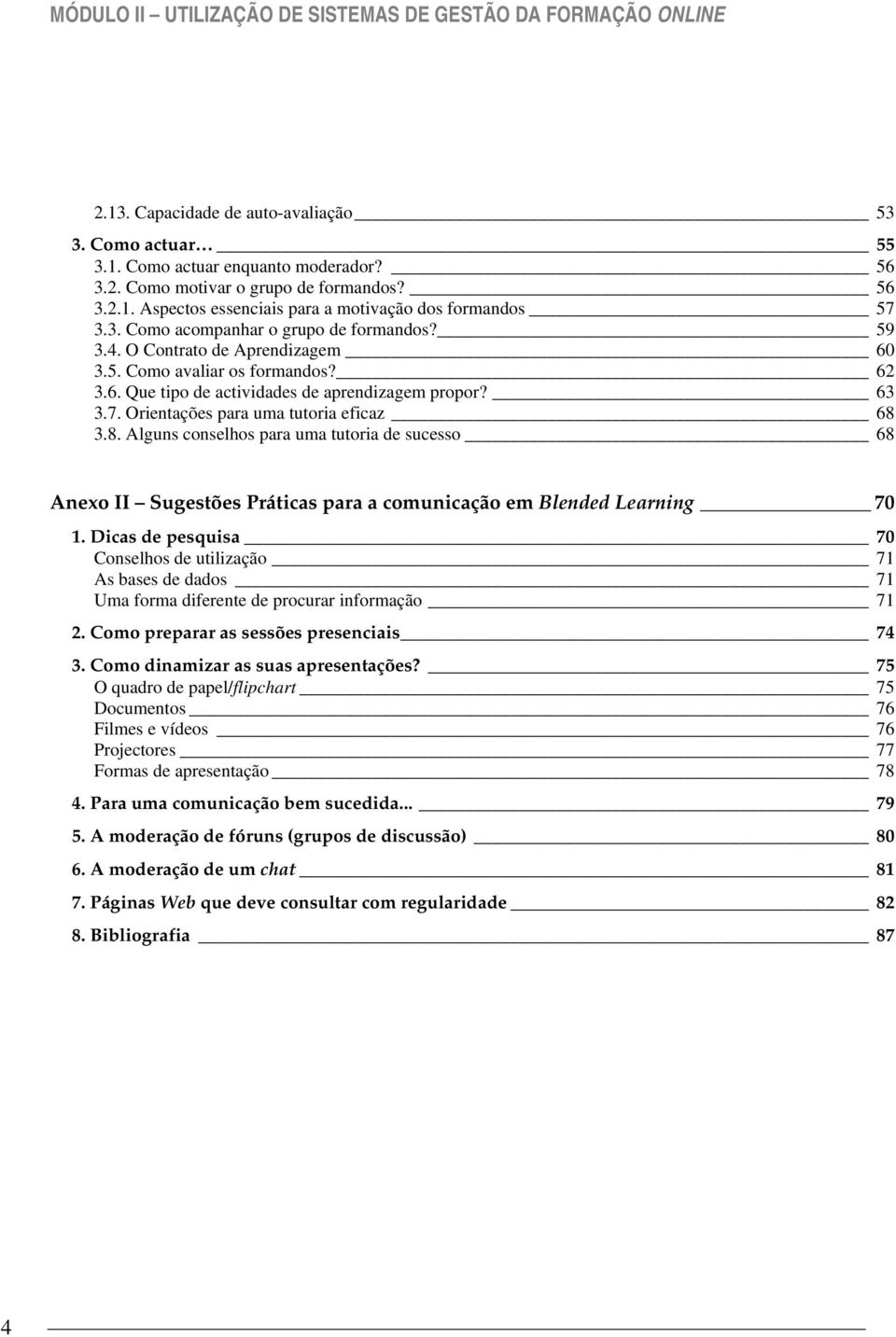 63 3.7. Orientações para uma tutoria eficaz 68 3.8. Alguns conselhos para uma tutoria de sucesso 68 Anexo II Sugestões Práticas para a comunicação em Blended Learning 70 1.