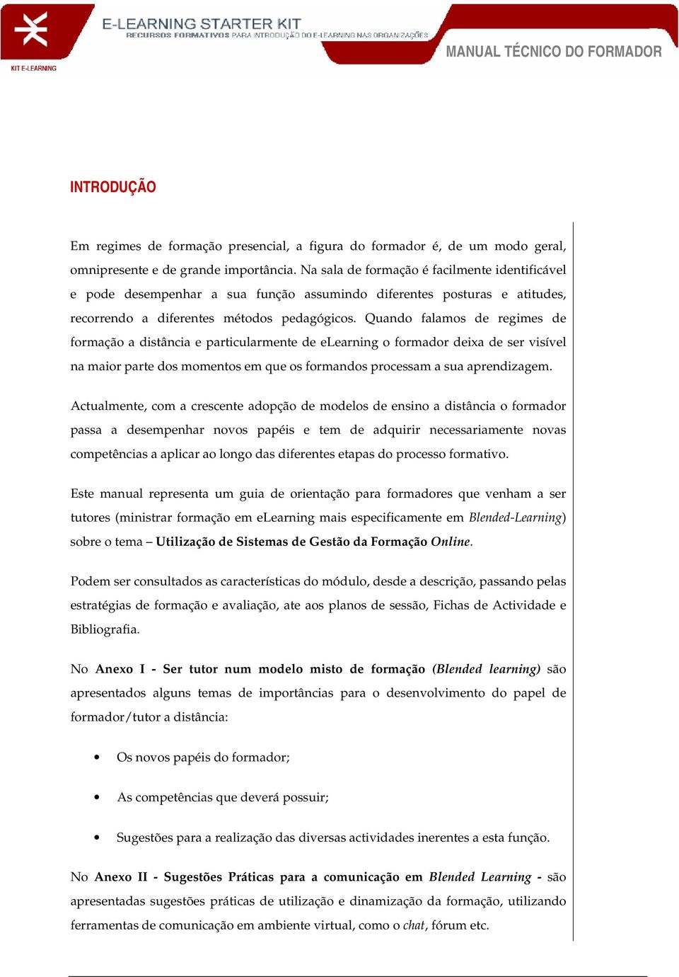 Quando falamos de regimes de formação a distância e particularmente de elearning o formador deixa de ser visível na maior parte dos momentos em que os formandos processam a sua aprendizagem.