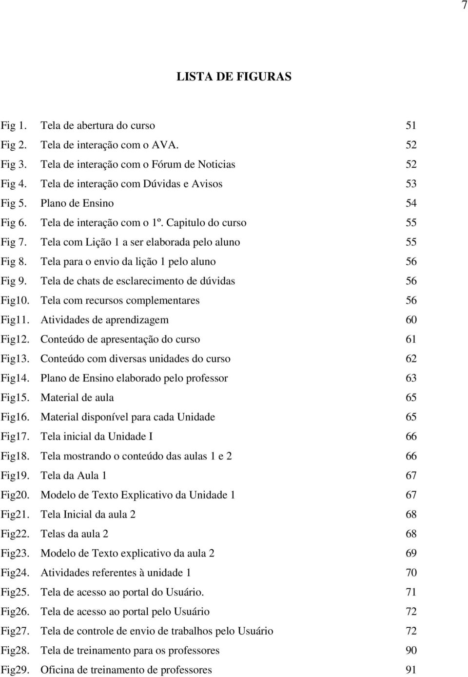 Capitulo do curso Tela com Lição 1 a ser elaborada pelo aluno Tela para o envio da lição 1 pelo aluno Tela de chats de esclarecimento de dúvidas Tela com recursos complementares Atividades de