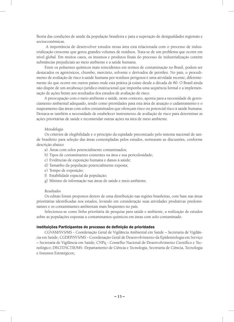 Em muitos casos, os insumos e produtos finais do processo de industrialização contêm substâncias prejudiciais ao meio ambiente e a saúde humana.