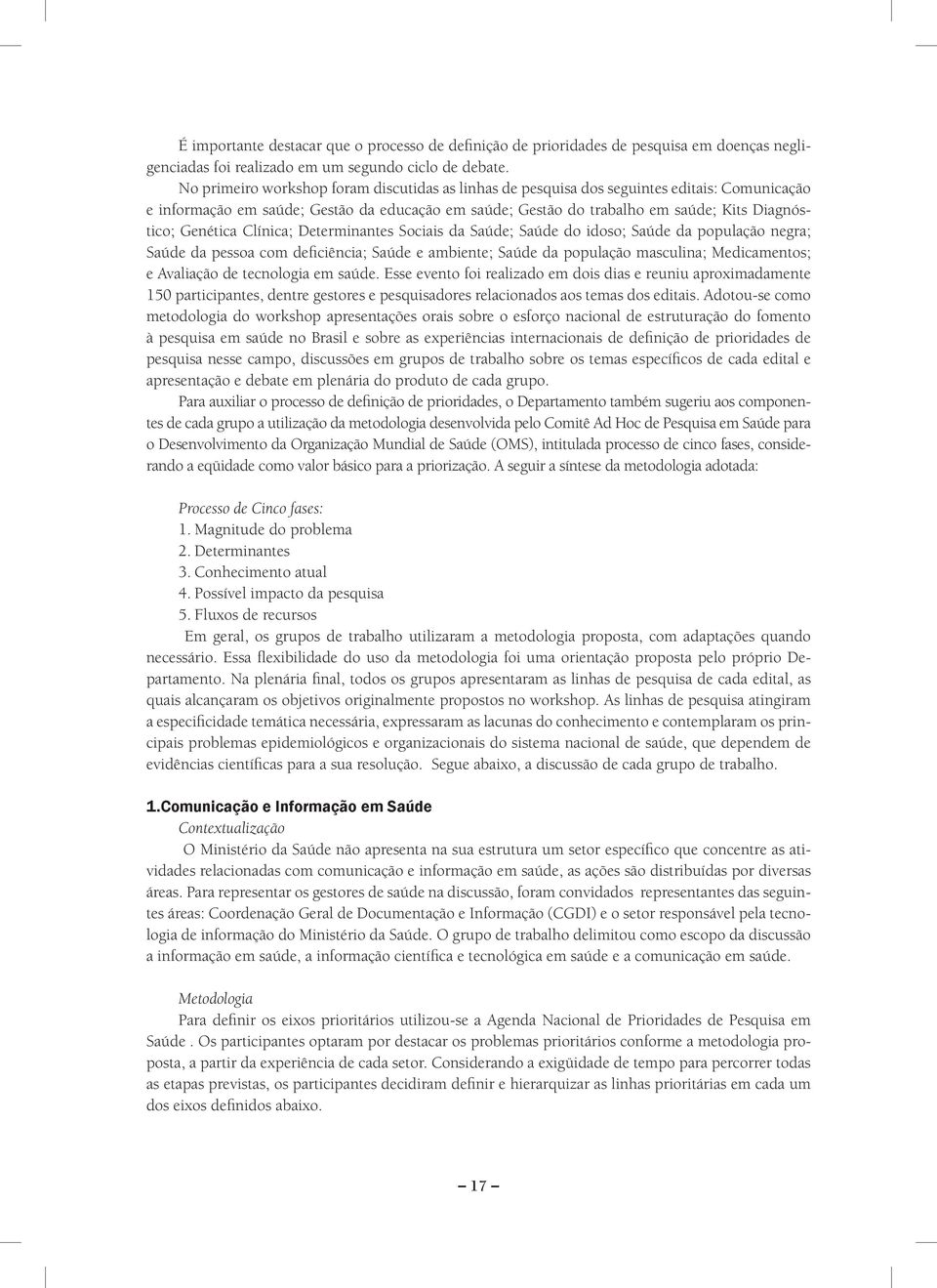 Genética Clínica; Determinantes Sociais da Saúde; Saúde do idoso; Saúde da população negra; Saúde da pessoa com deficiência; Saúde e ambiente; Saúde da população masculina; Medicamentos; e Avaliação