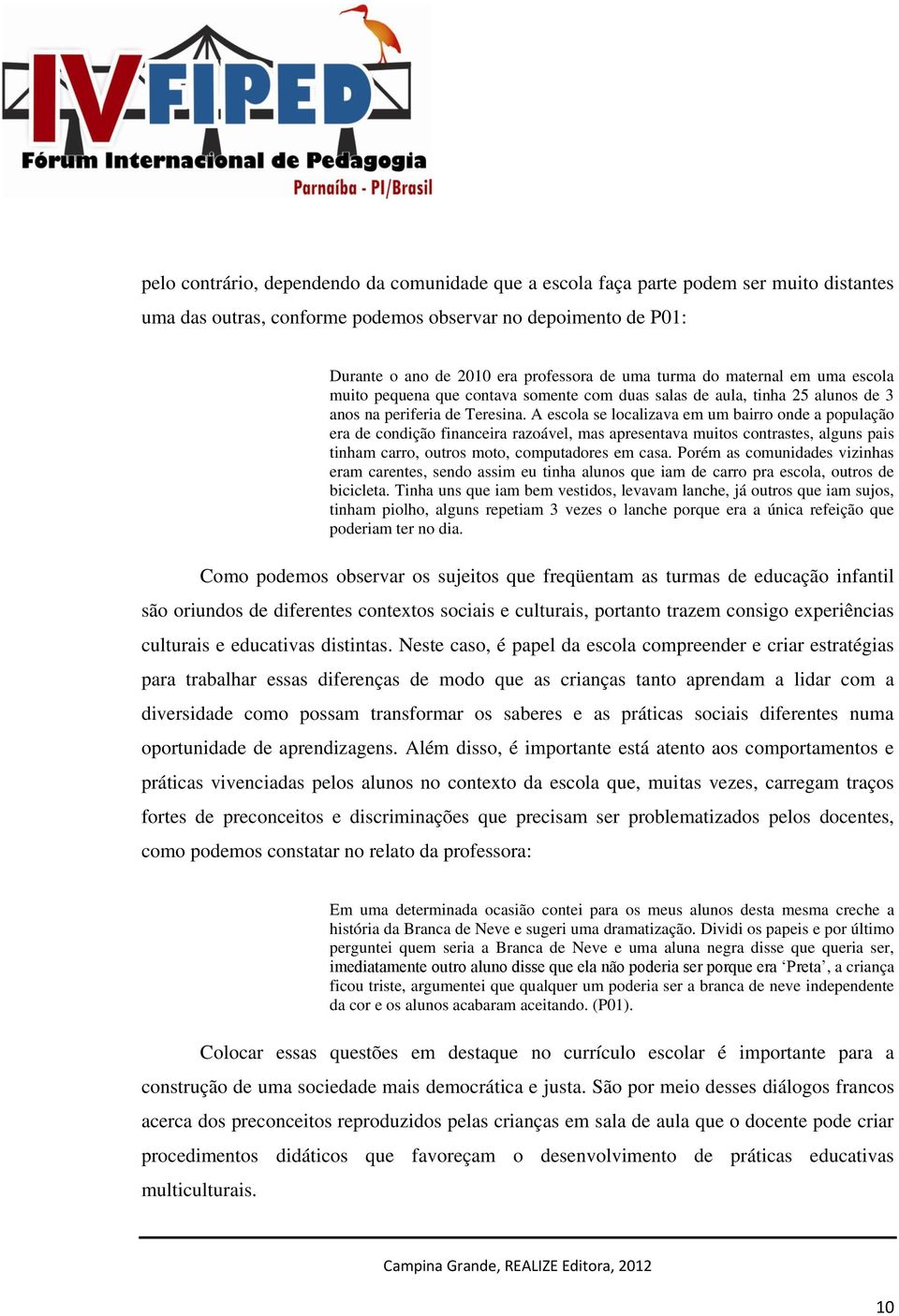 A escola se localizava em um bairro onde a população era de condição financeira razoável, mas apresentava muitos contrastes, alguns pais tinham carro, outros moto, computadores em casa.