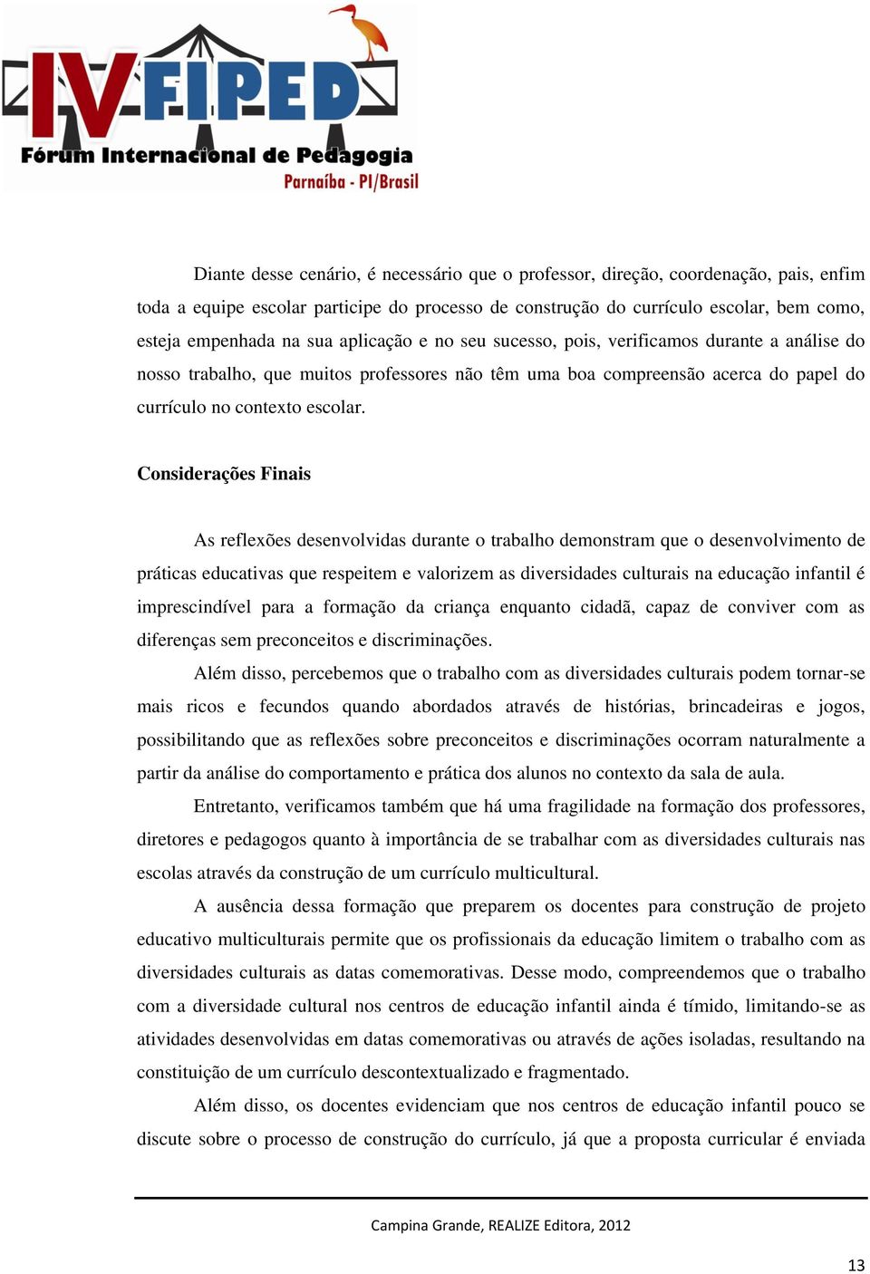 Considerações Finais As reflexões desenvolvidas durante o trabalho demonstram que o desenvolvimento de práticas educativas que respeitem e valorizem as diversidades culturais na educação infantil é