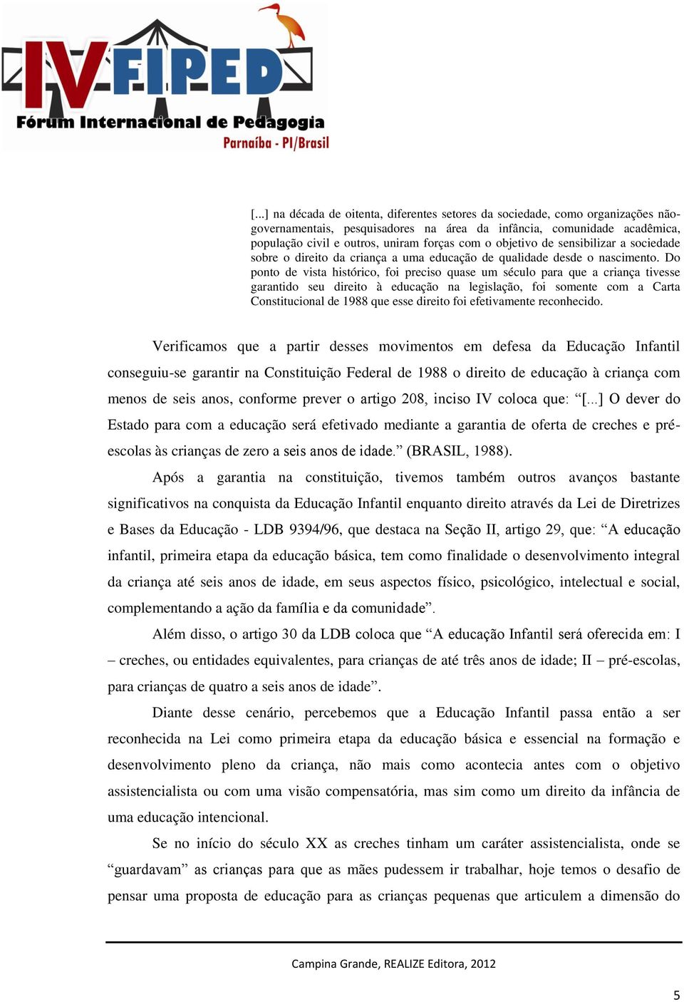 Do ponto de vista histórico, foi preciso quase um século para que a criança tivesse garantido seu direito à educação na legislação, foi somente com a Carta Constitucional de 1988 que esse direito foi