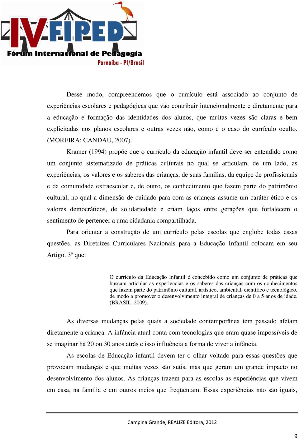 Kramer (1994) propõe que o currículo da educação infantil deve ser entendido como um conjunto sistematizado de práticas culturais no qual se articulam, de um lado, as experiências, os valores e os