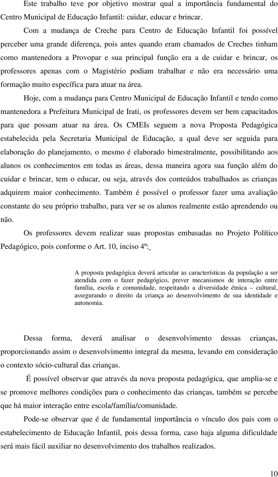 função era a de cuidar e brincar, os professores apenas com o Magistério podiam trabalhar e não era necessário uma formação muito específica para atuar na área.