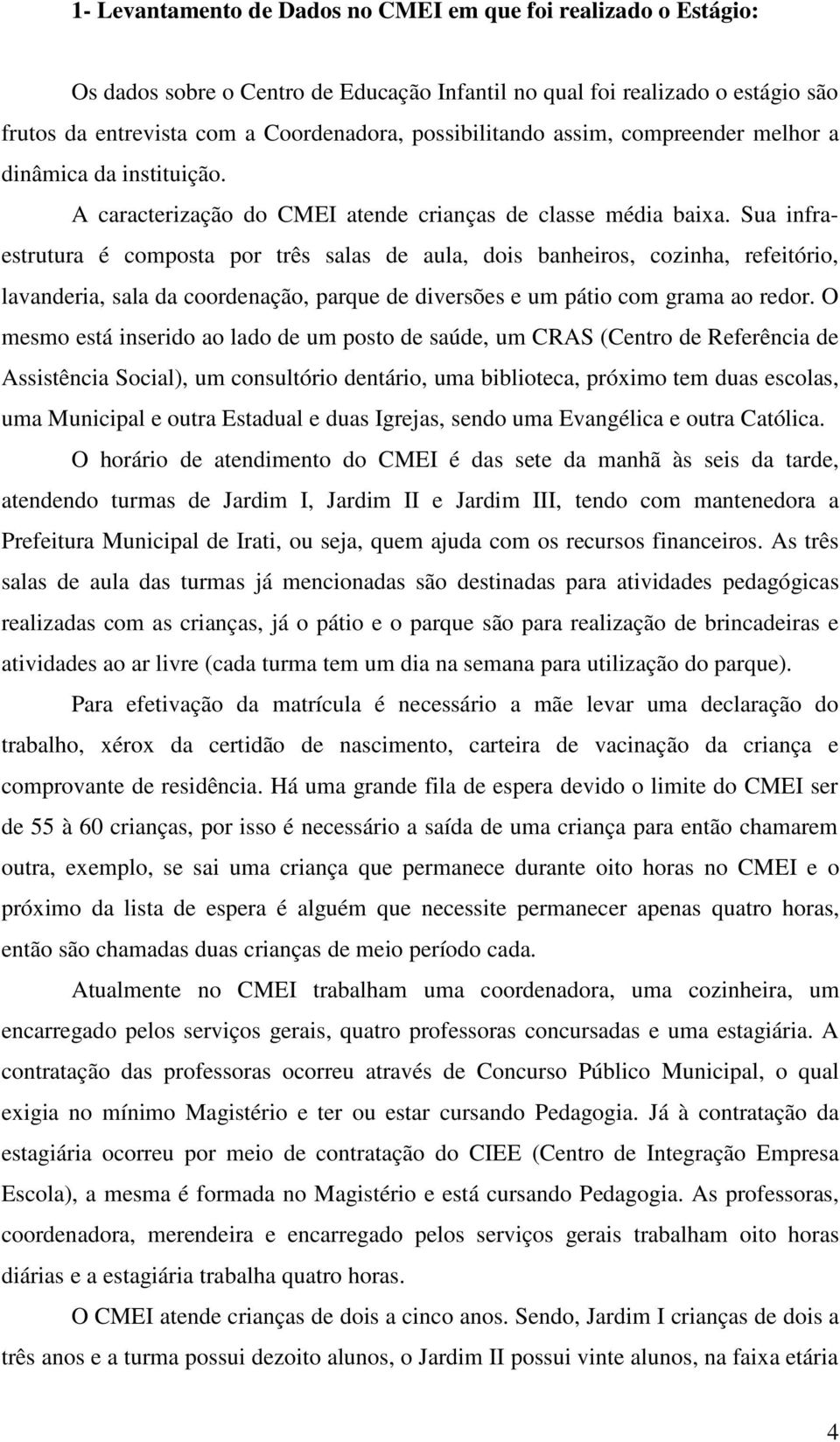 Sua infraestrutura é composta por três salas de aula, dois banheiros, cozinha, refeitório, lavanderia, sala da coordenação, parque de diversões e um pátio com grama ao redor.