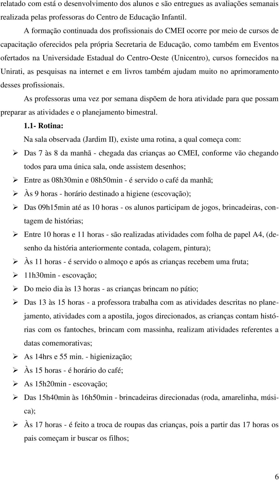 Centro-Oeste (Unicentro), cursos fornecidos na Unirati, as pesquisas na internet e em livros também ajudam muito no aprimoramento desses profissionais.