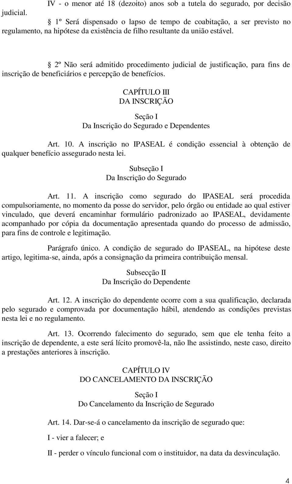 2º Não será admitido procedimento judicial de justificação, para fins de inscrição de beneficiários e percepção de benefícios.