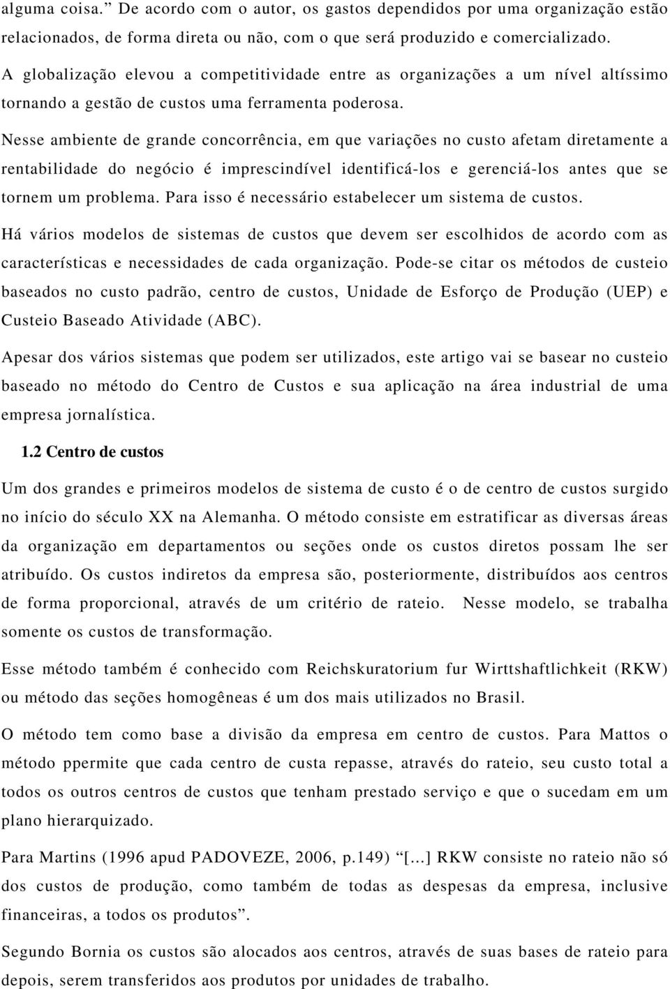 Nesse ambiente de grande concorrência, em que variações no custo afetam diretamente a rentabilidade do negócio é imprescindível identificá-los e gerenciá-los antes que se tornem um problema.