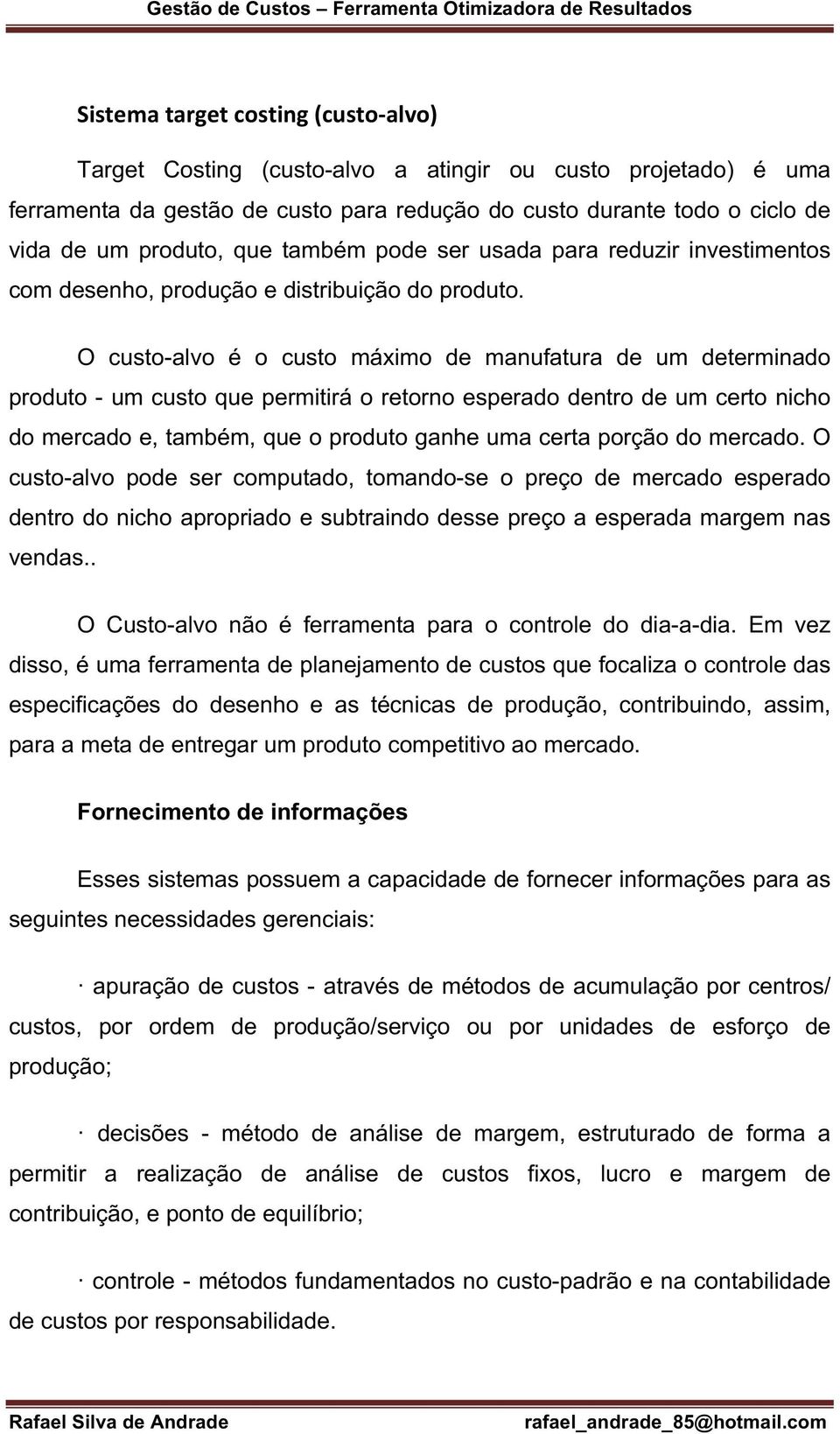 O custo-alvo é o custo máximo de manufatura de um determinado produto - um custo que permitirá o retorno esperado dentro de um certo nicho do mercado e, também, que o produto ganhe uma certa porção