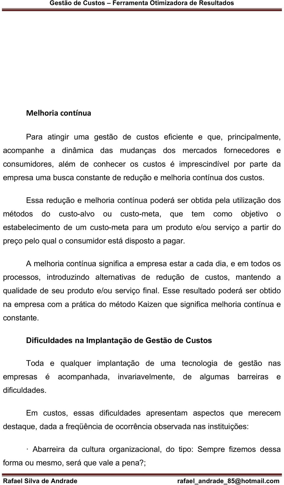 Essa redução e melhoria contínua poderá ser obtida pela utilização dos métodos do custo-alvo ou custo-meta, que tem como objetivo o estabelecimento de um custo-meta para um produto e/ou serviço a