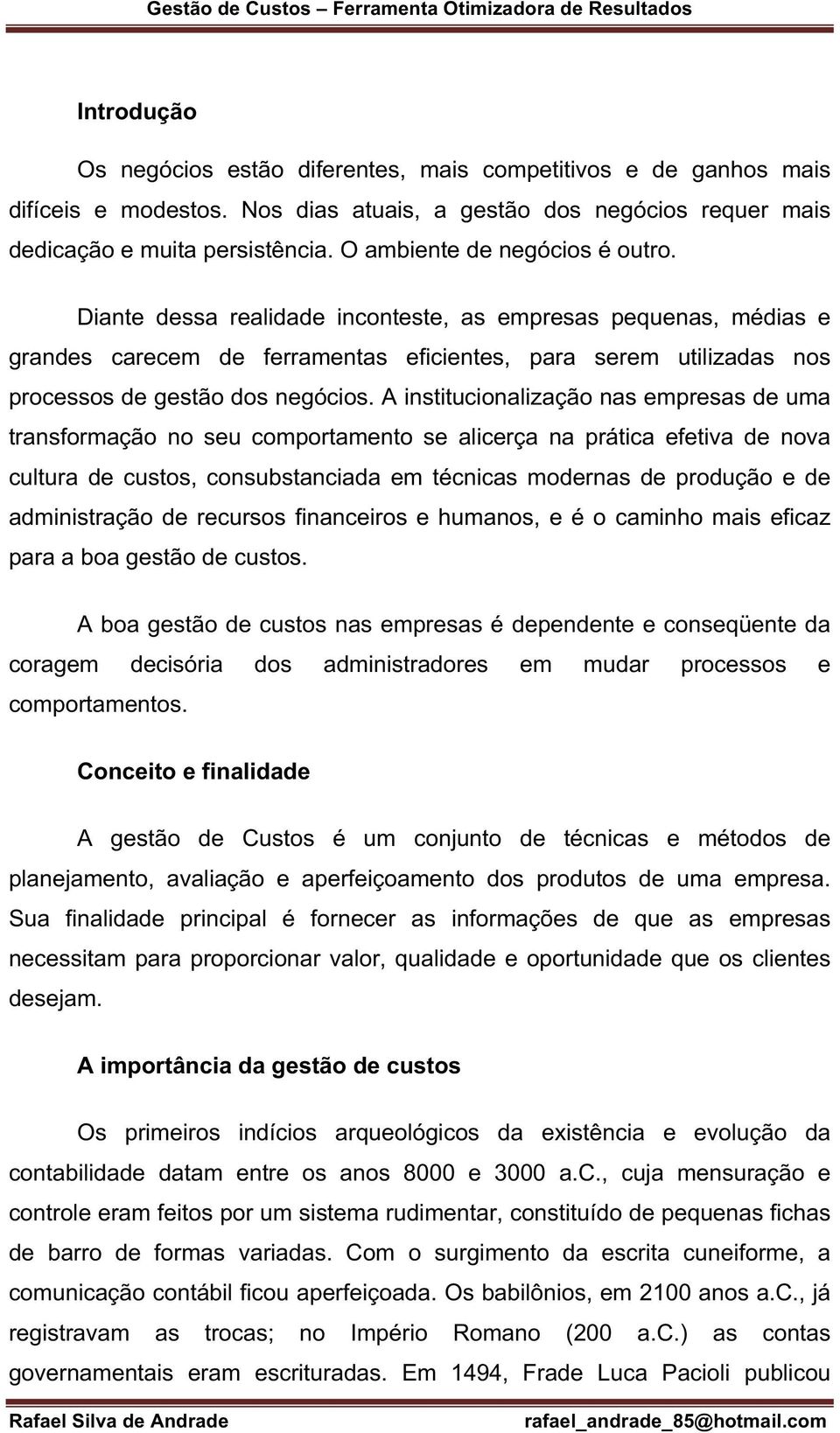 A institucionalização nas empresas de uma transformação no seu comportamento se alicerça na prática efetiva de nova cultura de custos, consubstanciada em técnicas modernas de produção e de