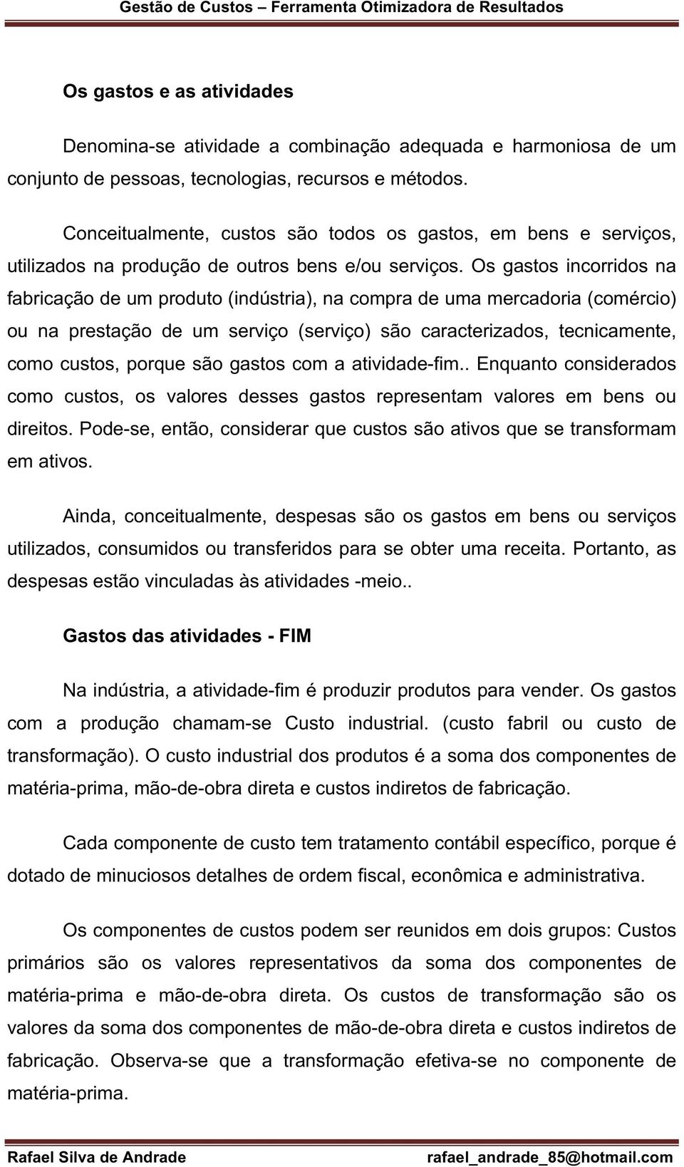 Os gastos incorridos na fabricação de um produto (indústria), na compra de uma mercadoria (comércio) ou na prestação de um serviço (serviço) são caracterizados, tecnicamente, como custos, porque são