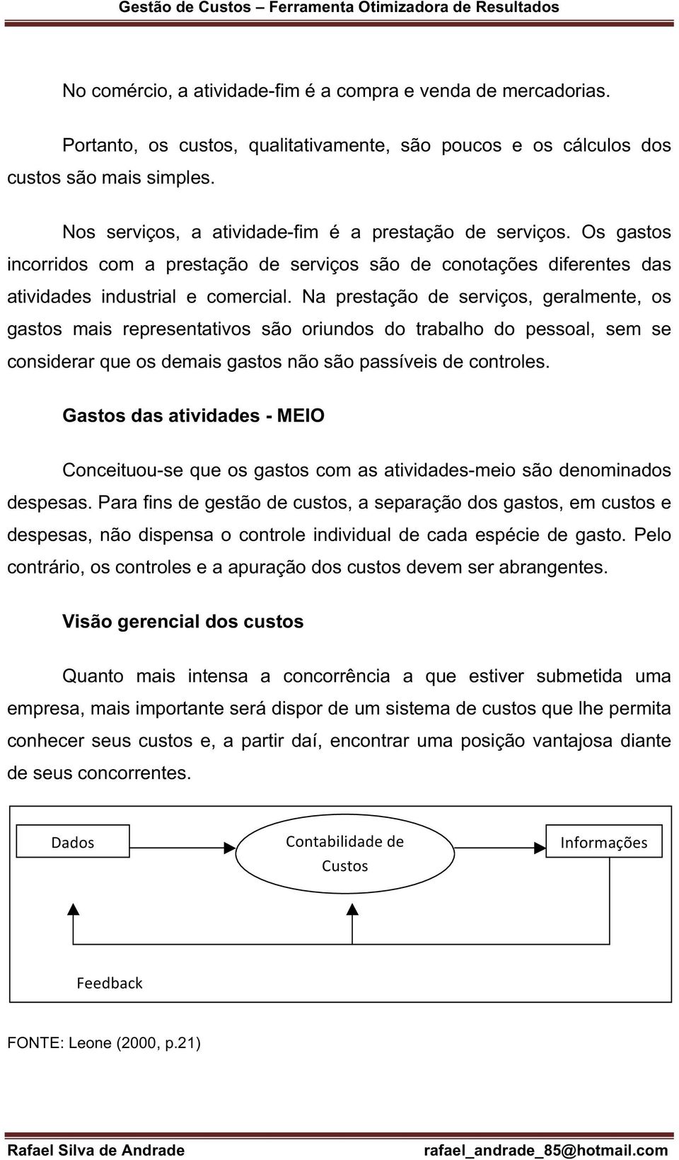 Na prestação de serviços, geralmente, os gastos mais representativos são oriundos do trabalho do pessoal, sem se considerar que os demais gastos não são passíveis de controles.