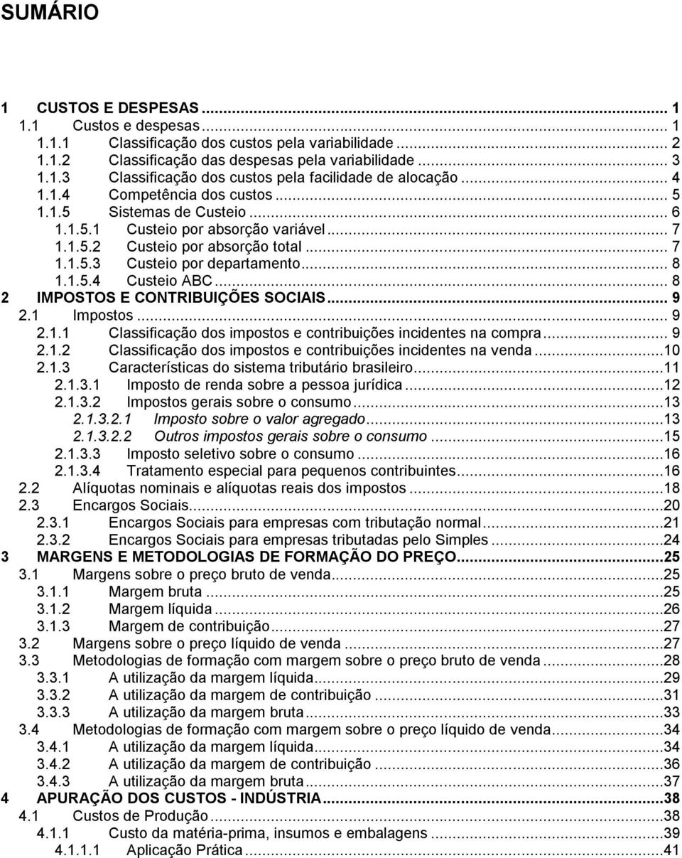 .. 8 2 IMPOSTOS E CONTRIBUIÇÕES SOCIAIS... 9 2.1 Impostos... 9 2.1.1 Classificação dos impostos e contribuições incidentes na compra... 9 2.1.2 Classificação dos impostos e contribuições incidentes na venda.