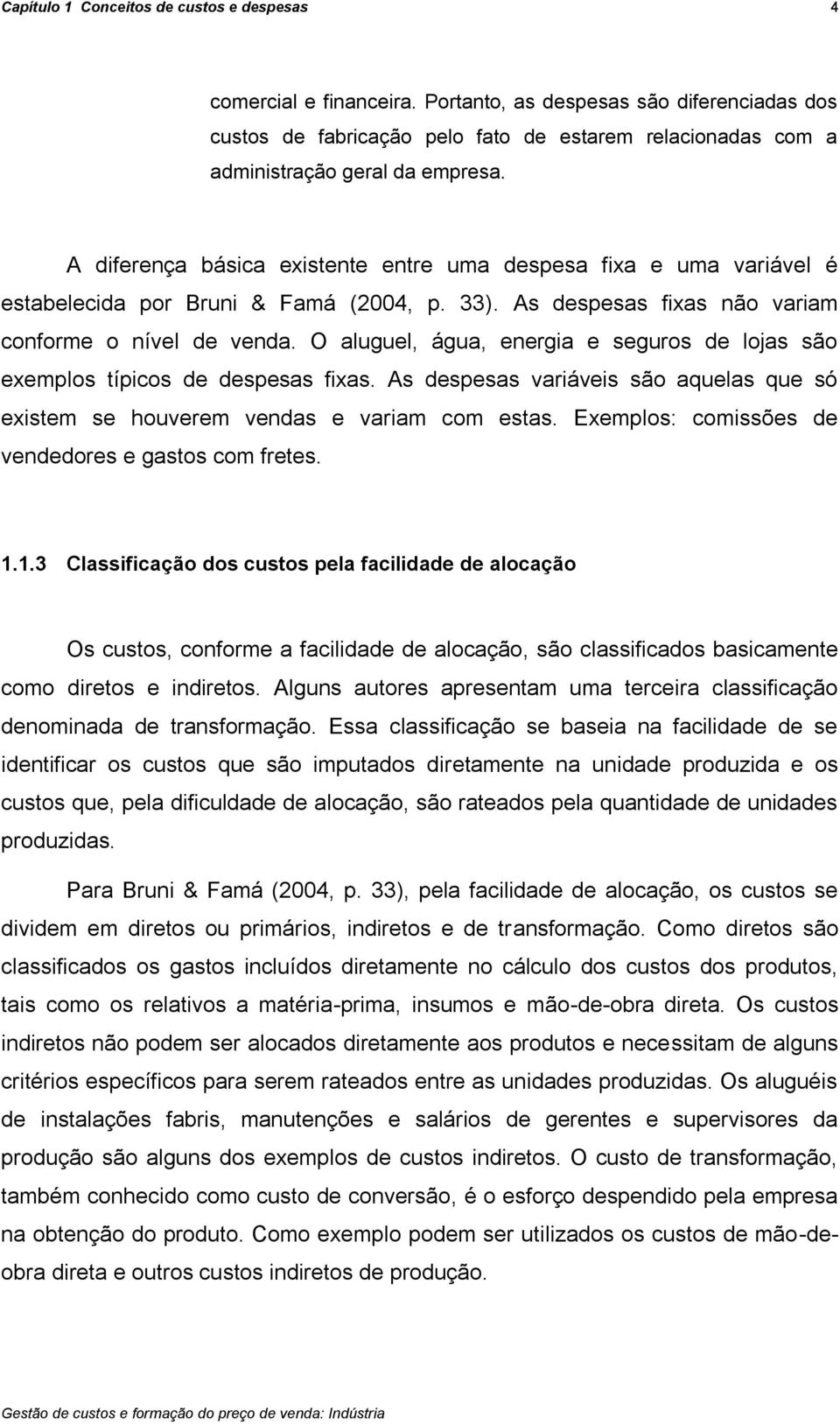 A diferença básica existente entre uma despesa fixa e uma variável é estabelecida por Bruni & Famá (2004, p. 33). As despesas fixas não variam conforme o nível de venda.