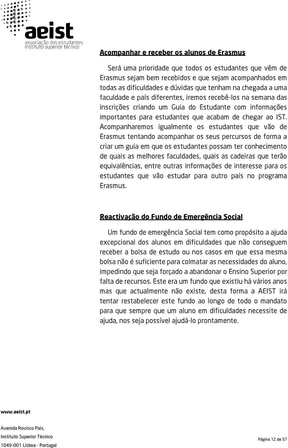 Acompanharemos igualmente os estudantes que vão de Erasmus tentando acompanhar os seus percursos de forma a criar um guia em que os estudantes possam ter conhecimento de quais as melhores faculdades,