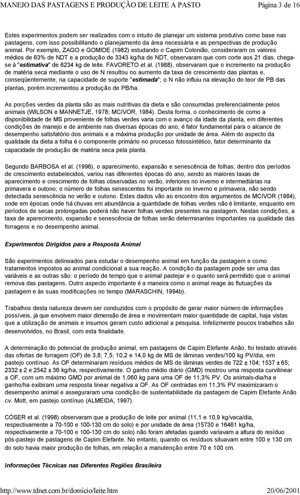 Por exemplo, ZAGO e GOMIDE (1982) estudando o Capim Colonião, consideraram os valores médios de 63% de NDT e a produção de 3343 kg/ha de NDT, observaram que com corte aos 21 dias, chegase à