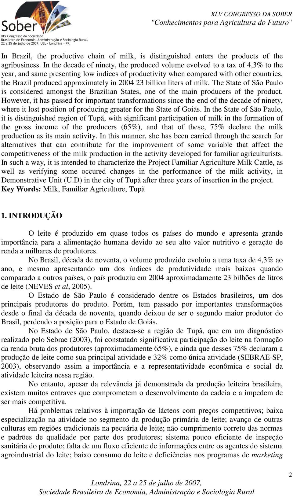 approximately in 2004 23 billion liters of milk. The State of São Paulo is considered amongst the Brazilian States, one of the main producers of the product.