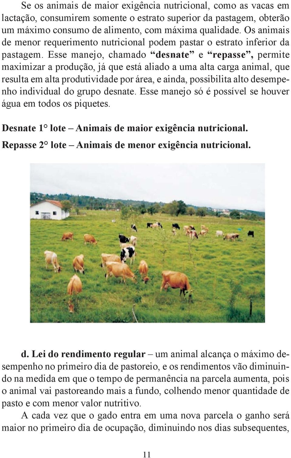 Esse manejo, chamado desnate e repasse, permite maximizar a produção, já que está aliado a uma alta carga animal, que resulta em alta produtividade por área, e ainda, possibilita alto desempenho