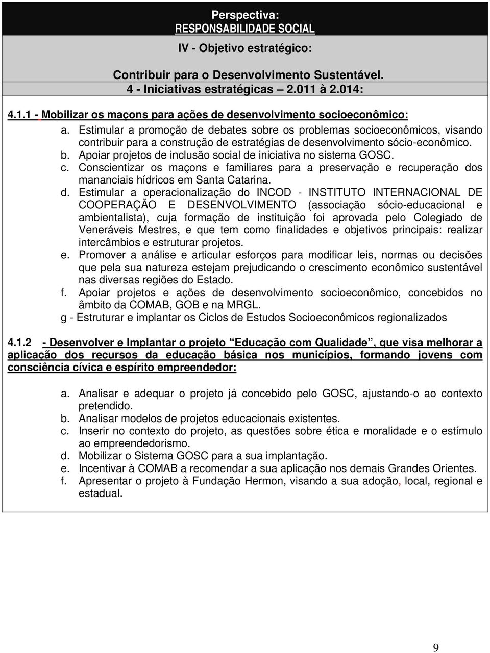 Estimular a promoção de debates sobre os problemas socioeconômicos, visando contribuir para a construção de estratégias de desenvolvimento sócio-econômico. b.